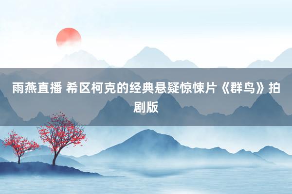 雨燕直播 希区柯克的经典悬疑惊悚片《群鸟》拍剧版
