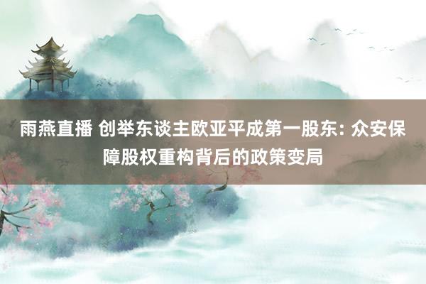雨燕直播 创举东谈主欧亚平成第一股东: 众安保障股权重构背后的政策变局
