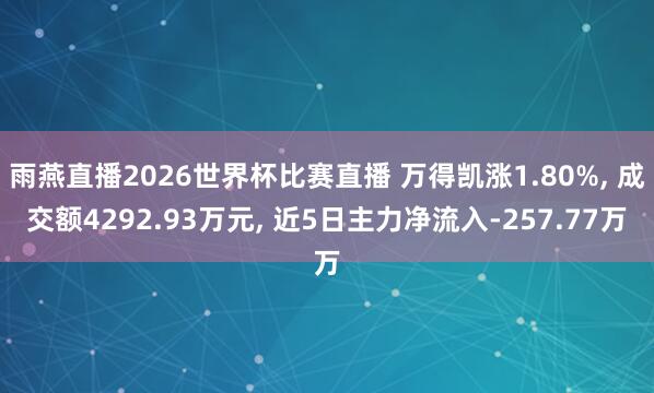 雨燕直播2026世界杯比赛直播 万得凯涨1.80%, 成交额4292.93万元, 近5日主力净流入-257.77万