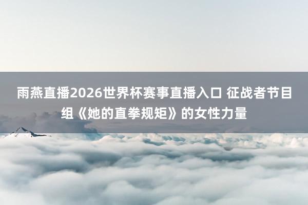 雨燕直播2026世界杯赛事直播入口 征战者节目组《她的直拳规矩》的女性力量