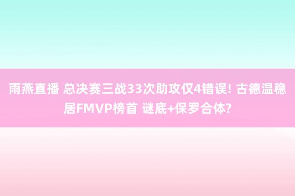 雨燕直播 总决赛三战33次助攻仅4错误! 古德温稳居FMVP榜首 谜底+保罗合体?