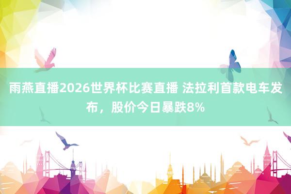 雨燕直播2026世界杯比赛直播 法拉利首款电车发布，股价今日暴跌8%