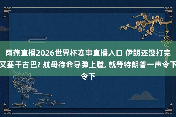 雨燕直播2026世界杯赛事直播入口 伊朗还没打完又要干古巴? 航母待命导弹上膛, 就等特朗普一声令下