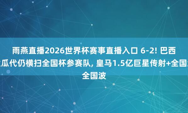雨燕直播2026世界杯赛事直播入口 6-2! 巴西大瓜代仍横扫全国杯参赛队, 皇马1.5亿巨星传射+全国波