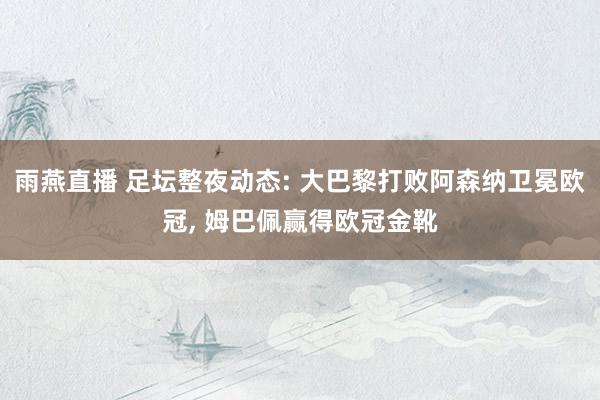 雨燕直播 足坛整夜动态: 大巴黎打败阿森纳卫冕欧冠, 姆巴佩赢得欧冠金靴