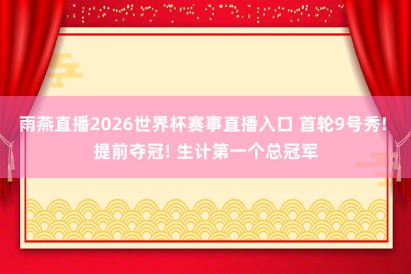 雨燕直播2026世界杯赛事直播入口 首轮9号秀! 提前夺冠! 生计第一个总冠军