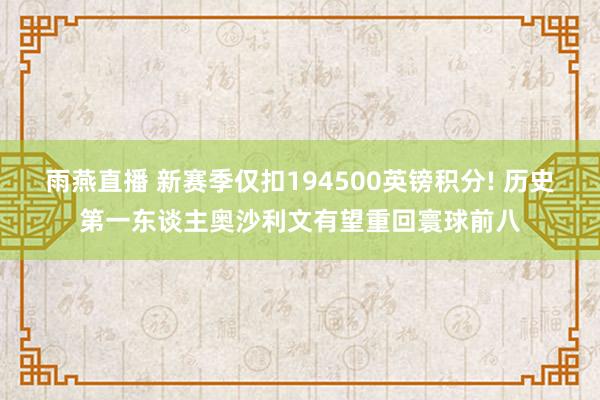 雨燕直播 新赛季仅扣194500英镑积分! 历史第一东谈主奥沙利文有望重回寰球前八