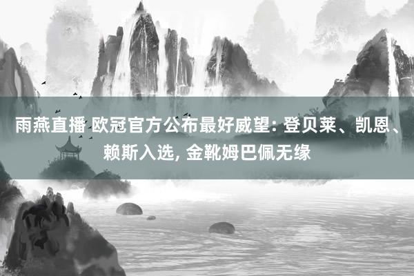 雨燕直播 欧冠官方公布最好威望: 登贝莱、凯恩、赖斯入选, 金靴姆巴佩无缘