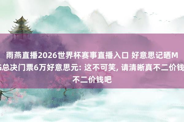 雨燕直播2026世界杯赛事直播入口 好意思记晒MSG总决门票6万好意思元: 这不可笑, 请清晰真不二价钱吧