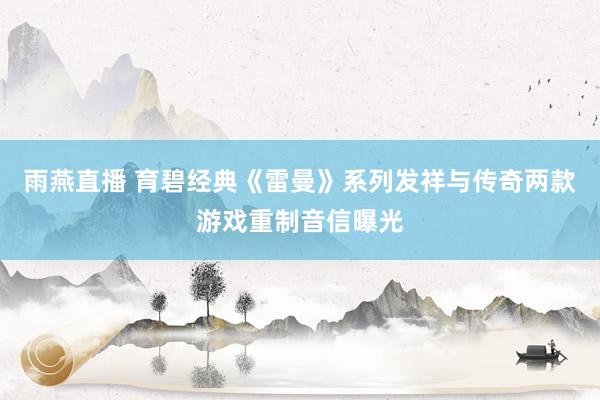 雨燕直播 育碧经典《雷曼》系列发祥与传奇两款游戏重制音信曝光