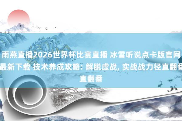 雨燕直播2026世界杯比赛直播 冰雪听说点卡版官网 最新下载 技术养成攻略: 解脱虚战, 实战战力径直翻番