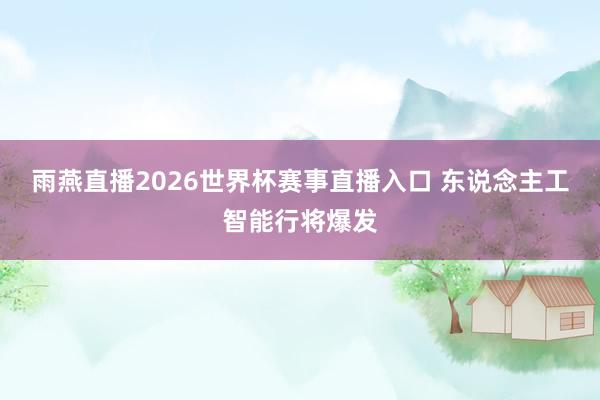雨燕直播2026世界杯赛事直播入口 东说念主工智能行将爆发