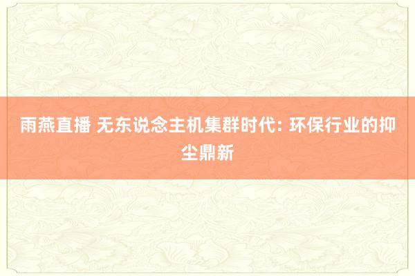 雨燕直播 无东说念主机集群时代: 环保行业的抑尘鼎新