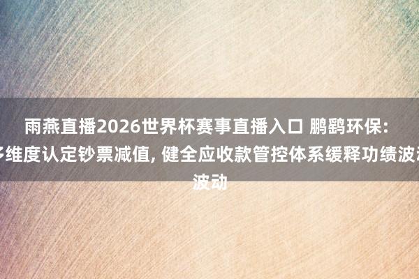 雨燕直播2026世界杯赛事直播入口 鹏鹞环保: 多维度认定钞票减值, 健全应收款管控体系缓释功绩波动