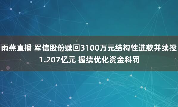 雨燕直播 军信股份赎回3100万元结构性进款并续投1.207亿元 握续优化资金科罚