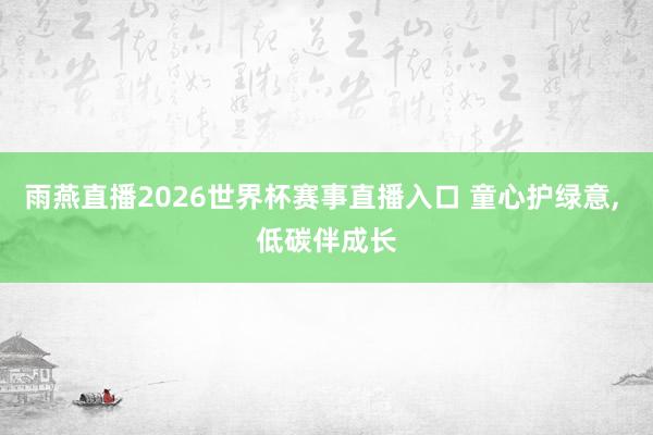 雨燕直播2026世界杯赛事直播入口 童心护绿意, 低碳伴成长
