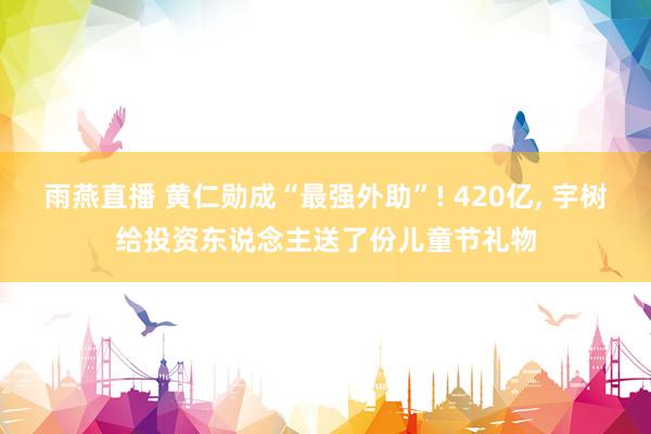 雨燕直播 黄仁勋成“最强外助”! 420亿, 宇树给投资东说念主送了份儿童节礼物
