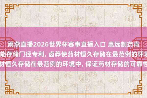 雨燕直播2026世界杯赛事直播入口 惠远制药肯求基于物联网的药材智能存储门径专利, 卤莽使药材恒久存储在最范例的环境中, 保证药材存储的可靠性