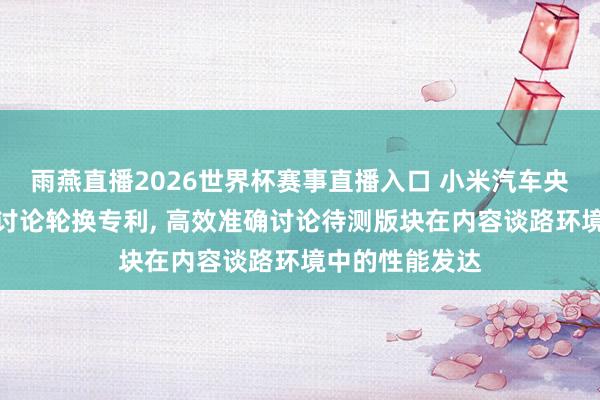 雨燕直播2026世界杯赛事直播入口 小米汽车央求诳骗的性能讨论轮换专利, 高效准确讨论待测版块在内容谈路环境中的性能发达