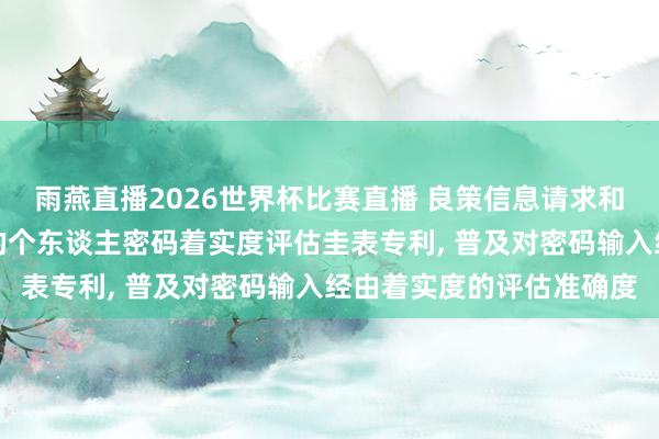 雨燕直播2026世界杯比赛直播 良策信息请求和会生物特征与规律引擎的个东谈主密码着实度评估圭表专利, 普及对密码输入经由着实度的评估准确度