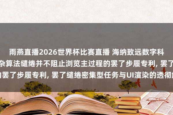 雨燕直播2026世界杯比赛直播 海纳致远数字科技肯求在浏览器处理复杂算法缱绻并不阻止浏览主过程的罢了步履专利, 罢了缱绻密集型任务与UI渲染的透彻解耦