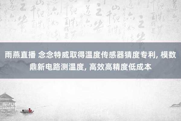 雨燕直播 念念特威取得温度传感器猜度专利， 模数鼎新电路测温度， 高效高精度低成本