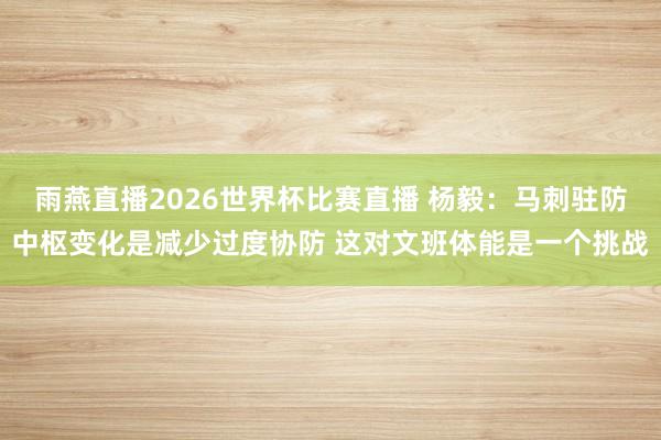 雨燕直播2026世界杯比赛直播 杨毅：马刺驻防中枢变化是减少过度协防 这对文班体能是一个挑战