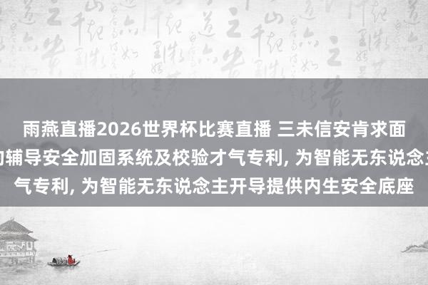 雨燕直播2026世界杯比赛直播 三未信安肯求面向智能无东说念主开导的辅导安全加固系统及校验才气专利， 为智能无东说念主开导提供内生安全底座
