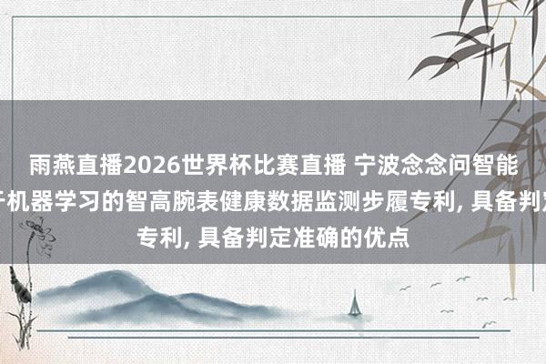雨燕直播2026世界杯比赛直播 宁波念念问智能科技央求基于机器学习的智高腕表健康数据监测步履专利， 具备判定准确的优点