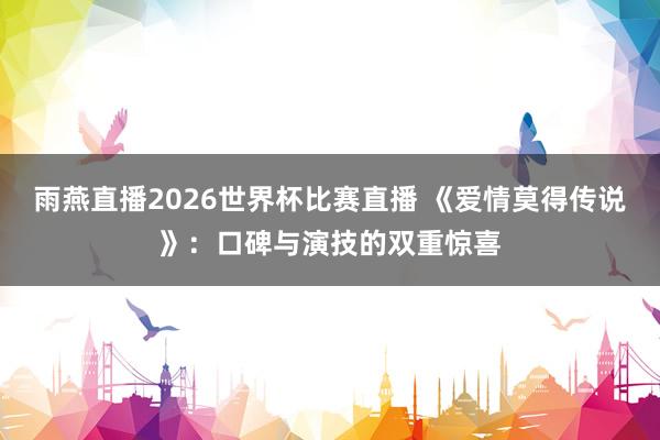 雨燕直播2026世界杯比赛直播 《爱情莫得传说》：口碑与演技的双重惊喜