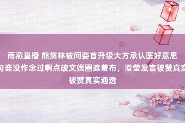 雨燕直播 熊黛林被问姿首升级大方承认医好意思，一句谁没作念过啊点破文娱圈遮羞布，澄莹发言被赞真实通透