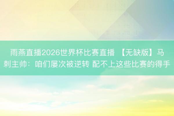 雨燕直播2026世界杯比赛直播 【无缺版】马刺主帅：咱们屡次被逆转 配不上这些比赛的得手