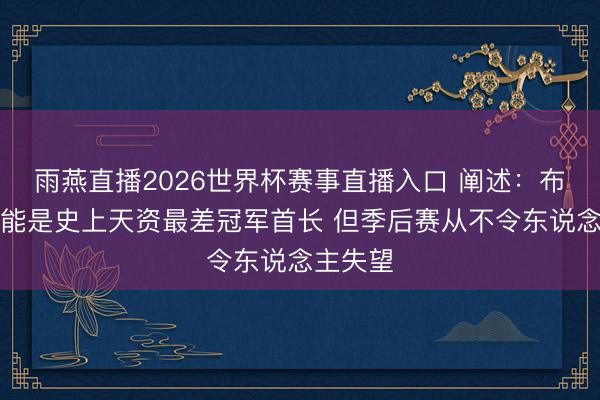 雨燕直播2026世界杯赛事直播入口 阐述：布伦森可能是史上天资最差冠军首长 但季后赛从不令东说念主失望