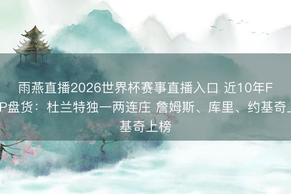 雨燕直播2026世界杯赛事直播入口 近10年FMVP盘货:杜兰特独一两连庄 詹姆斯、库里、约基奇上榜