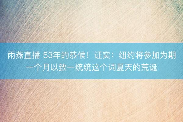 雨燕直播 53年的恭候！证实：纽约将参加为期一个月以致一统统这个词夏天的荒诞
