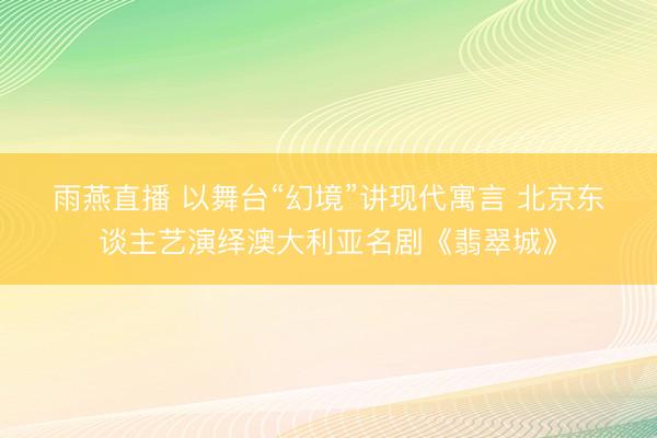 雨燕直播 以舞台“幻境”讲现代寓言 北京东谈主艺演绎澳大利亚名剧《翡翠城》