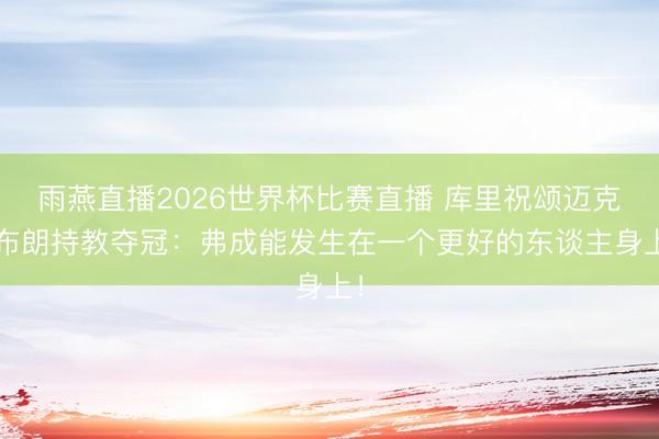 雨燕直播2026世界杯比赛直播 库里祝颂迈克·布朗持教夺冠：弗成能发生在一个更好的东谈主身上！