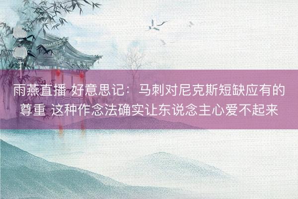 雨燕直播 好意思记：马刺对尼克斯短缺应有的尊重 这种作念法确实让东说念主心爱不起来