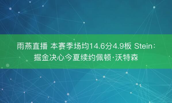 雨燕直播 本赛季场均14.6分4.9板 Stein：掘金决心今夏续约佩顿·沃特森