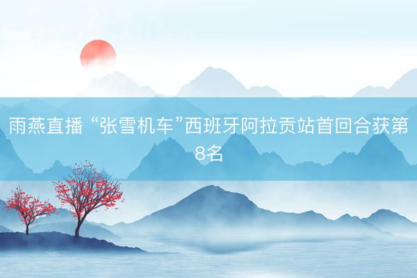 雨燕直播 “张雪机车”西班牙阿拉贡站首回合获第8名