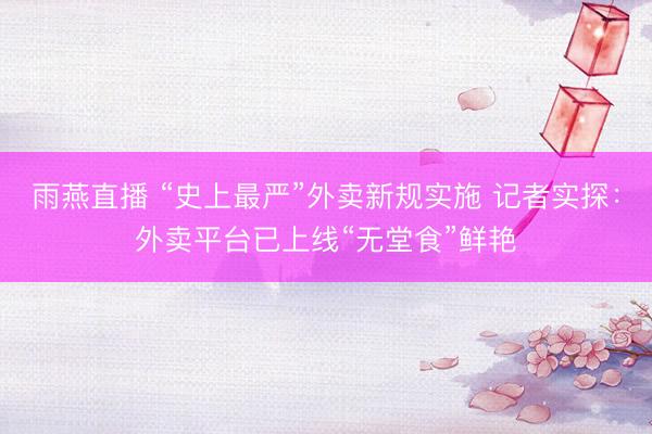雨燕直播 “史上最严”外卖新规实施 记者实探：外卖平台已上线“无堂食”鲜艳