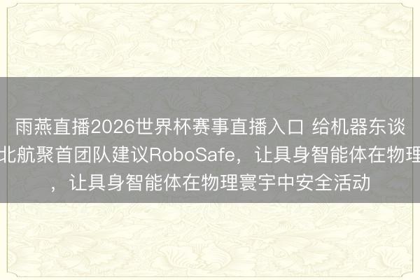 雨燕直播2026世界杯赛事直播入口 给机器东谈主装安全护栏，北航聚首团队建议RoboSafe，让具身智能体在物理寰宇中安全活动