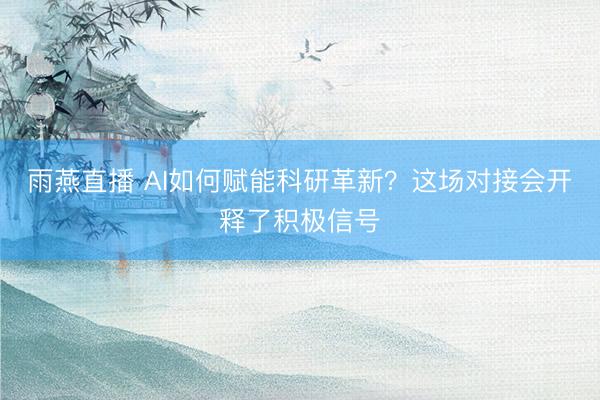 雨燕直播 AI如何赋能科研革新？这场对接会开释了积极信号