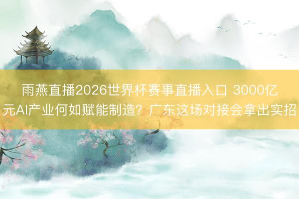雨燕直播2026世界杯赛事直播入口 3000亿元AI产业何如赋能制造？广东这场对接会拿出实招