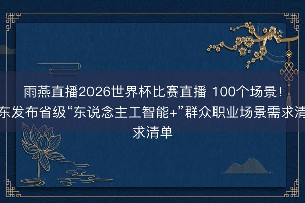 雨燕直播2026世界杯比赛直播 100个场景!广东发布省级“东说念主工智能+”群众职业场景需求清单