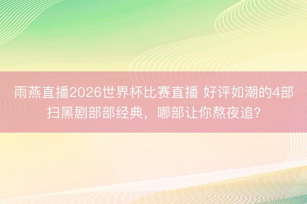 雨燕直播2026世界杯比赛直播 好评如潮的4部扫黑剧部部经典，哪部让你熬夜追？