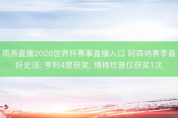 雨燕直播2026世界杯赛事直播入口 阿森纳赛季最好史话: 亨利4度获奖, 博格坎普仅获奖1次