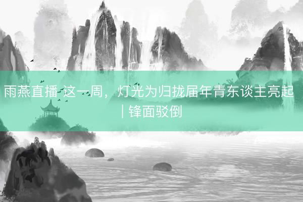 雨燕直播 这一周,灯光为归拢届年青东谈主亮起 | 锋面驳倒